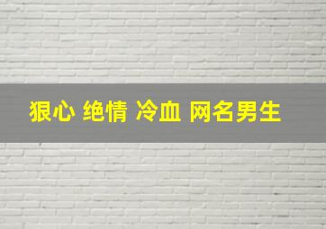 狠心 绝情 冷血 网名男生